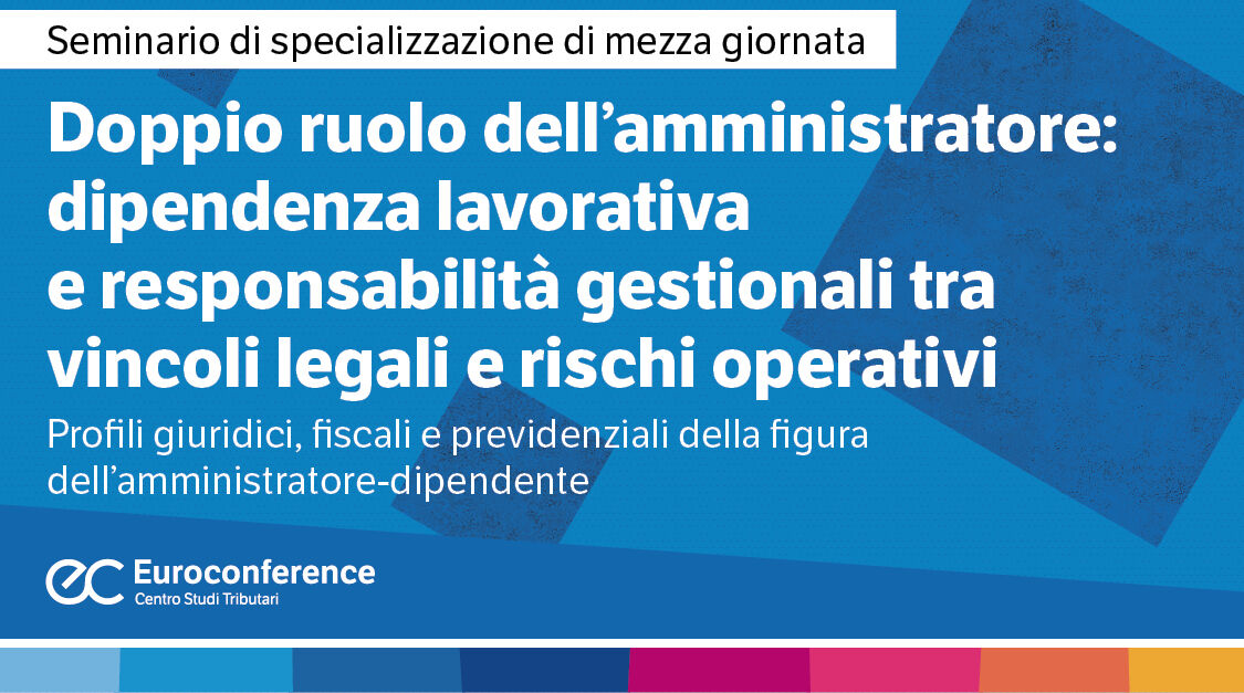 Immagine Doppio ruolo dell'amministratore: dipendenza lavorativa e responsabilità gestionali tra vincoli legali e rischi operativi | Euroconference